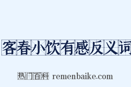 客春小饮有感反义词是什么意思的图片